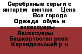 Серебряные серьги с янтарём, винтаж. › Цена ­ 1 200 - Все города Одежда, обувь и аксессуары » Аксессуары   . Башкортостан респ.,Караидельский р-н